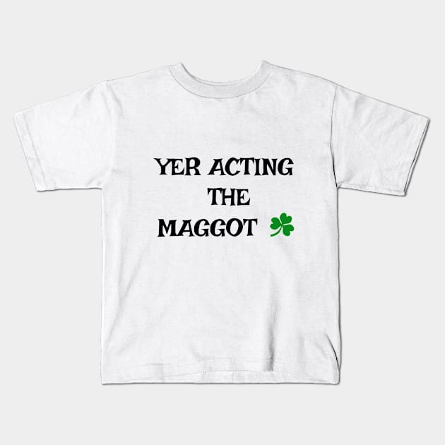 Yer acting the Maggot - Irish Slang Kids T-Shirt by cmartwork